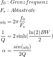 \begin{equation*} \begin{align} f_0 &: Grenzfrequenz\\ F_s&: Abtastrate\\ \omega_0&=2 \pi \frac{f_0}{F_s}\\ \frac{1}{Q}&=2 \sinh(\frac{\ln(2) BW}{2})\\ \alpha&=\frac{sin(\omega_0)}{2 Q} \end{align} \end{equation*}