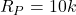 R_P=10k